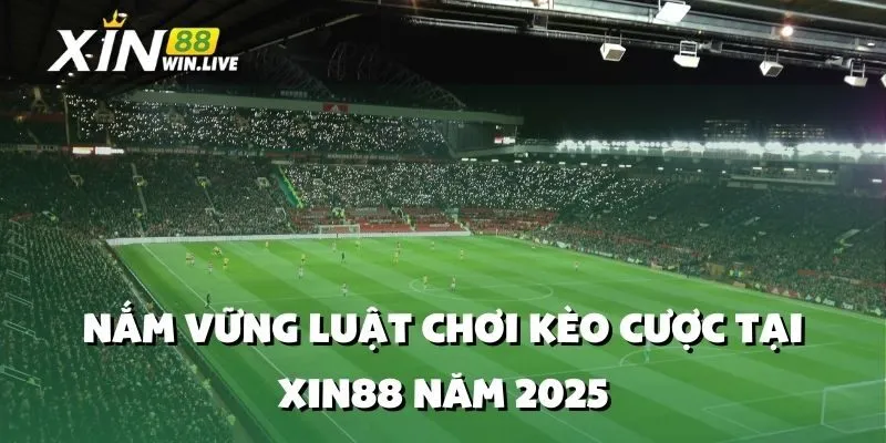 Nắm Vững Luật Chơi Kèo Cược Tại XIN88 Năm 2025