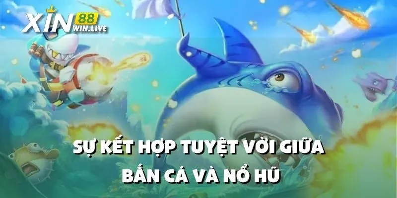 Sự Kết Hợp Tuyệt Vời Giữa Bắn Cá và Nổ Hũ